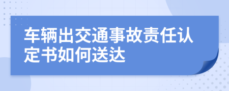 车辆出交通事故责任认定书如何送达