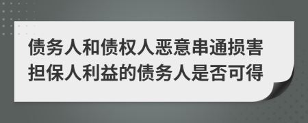 债务人和债权人恶意串通损害担保人利益的债务人是否可得