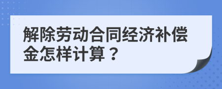 解除劳动合同经济补偿金怎样计算？