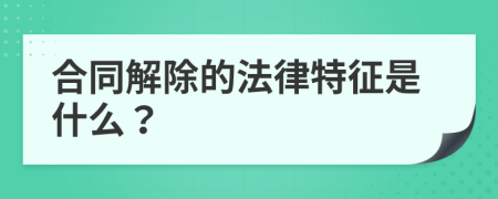 合同解除的法律特征是什么？