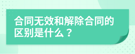 合同无效和解除合同的区别是什么？