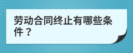 劳动合同终止有哪些条件？