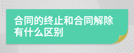 合同的终止和合同解除有什么区别