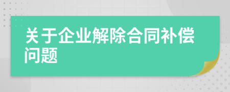 关于企业解除合同补偿问题