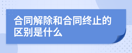 合同解除和合同终止的区别是什么