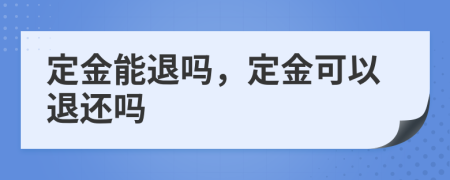 定金能退吗，定金可以退还吗