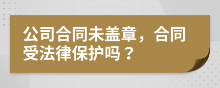 公司合同未盖章，合同受法律保护吗？