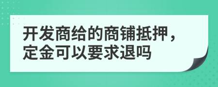 开发商给的商铺抵押，定金可以要求退吗