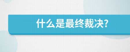 什么是最终裁决?