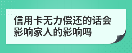 信用卡无力偿还的话会影响家人的影响吗