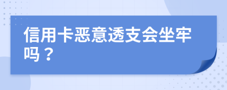 信用卡恶意透支会坐牢吗？