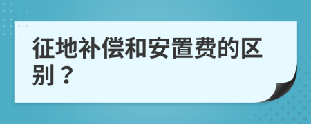 征地补偿和安置费的区别？