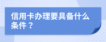 信用卡办理要具备什么条件？