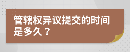 管辖权异议提交的时间是多久？