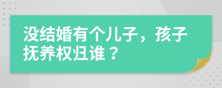 没结婚有个儿子，孩子抚养权归谁？