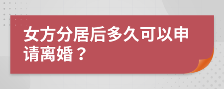 女方分居后多久可以申请离婚？