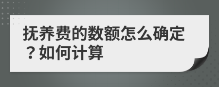 抚养费的数额怎么确定？如何计算