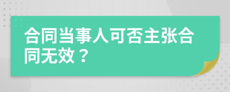 合同当事人可否主张合同无效？