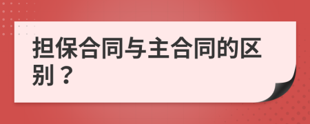 担保合同与主合同的区别？