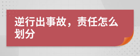 逆行出事故，责任怎么划分