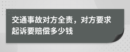 交通事故对方全责，对方要求起诉要赔偿多少钱