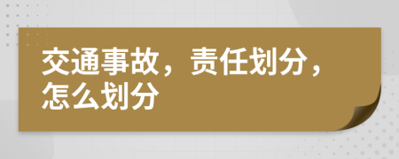 交通事故，责任划分，怎么划分