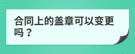 合同上的盖章可以变更吗？