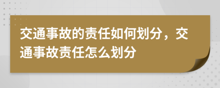 交通事故的责任如何划分，交通事故责任怎么划分