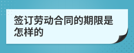 签订劳动合同的期限是怎样的