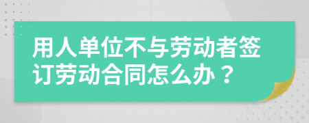 用人单位不与劳动者签订劳动合同怎么办？