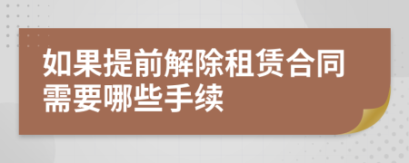 如果提前解除租赁合同需要哪些手续