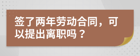 签了两年劳动合同，可以提出离职吗？