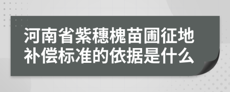 河南省紫穗槐苗圃征地补偿标准的依据是什么