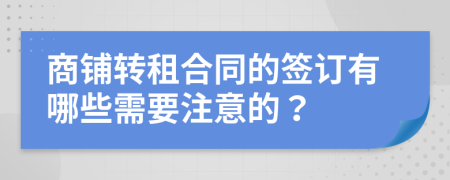 商铺转租合同的签订有哪些需要注意的？