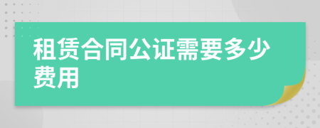 租赁合同公证需要多少费用