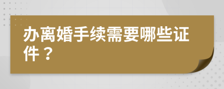 办离婚手续需要哪些证件？