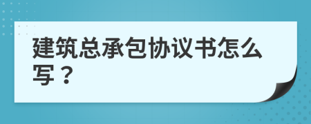 建筑总承包协议书怎么写？