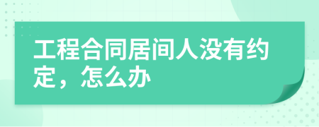 工程合同居间人没有约定，怎么办