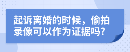 起诉离婚的时候，偷拍录像可以作为证据吗?