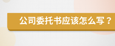 公司委托书应该怎么写？