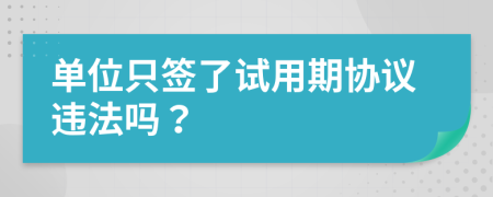 单位只签了试用期协议违法吗？