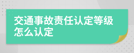 交通事故责任认定等级怎么认定