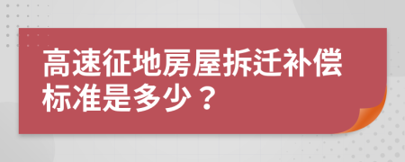 高速征地房屋拆迁补偿标准是多少？