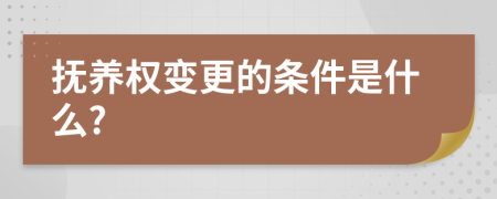 抚养权变更的条件是什么?