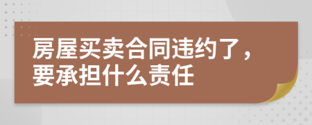 房屋买卖合同违约了，要承担什么责任