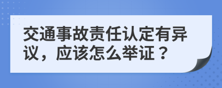 交通事故责任认定有异议，应该怎么举证？