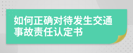 如何正确对待发生交通事故责任认定书