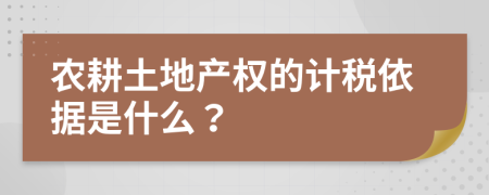 农耕土地产权的计税依据是什么？