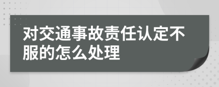 对交通事故责任认定不服的怎么处理