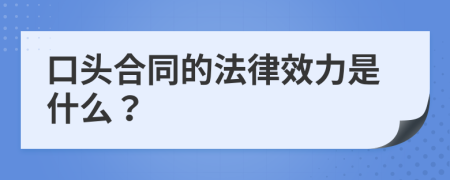 口头合同的法律效力是什么？